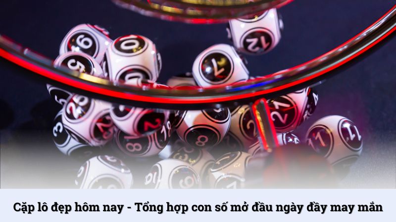 Cặp lô đẹp hôm nay - Tổng hợp con số mở đầu ngày đầy may mắn