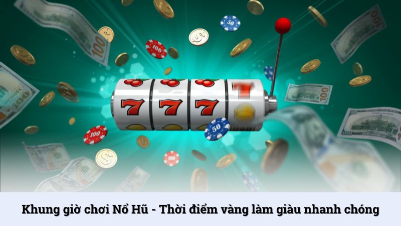 Khung giờ chơi Nổ Hũ - Thời điểm vàng làm giàu nhanh chóng