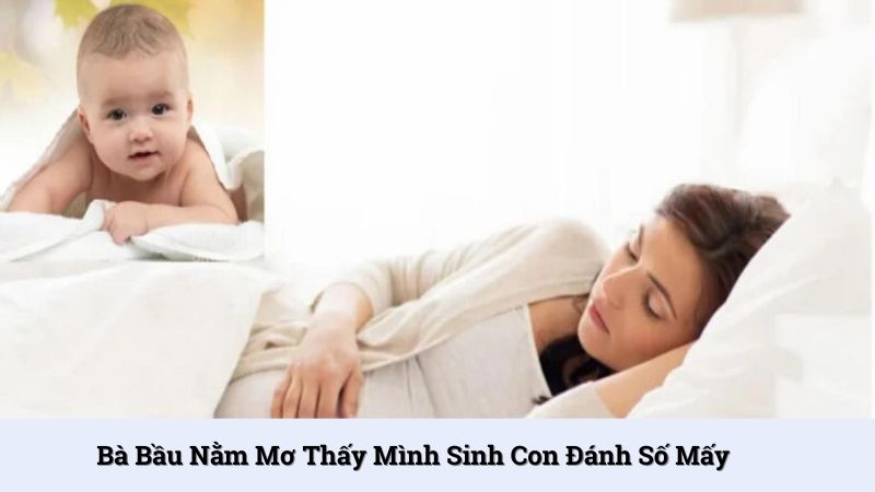 Bà bầu nằm mơ thấy mình sinh con đánh số mấy